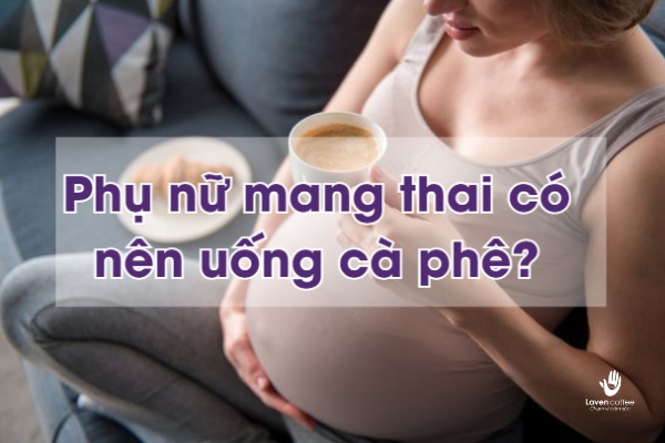 Phụ nữ mang thai có nên uống cà phê? Cách uống cà phê an toàn cho phụ nữ mang thai!
